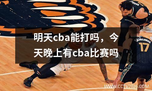 明天cba能打吗，今天晚上有cba比赛吗
