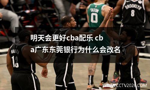 明天会更好cba配乐 cba广东东莞银行为什么会改名
