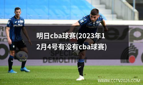 明日cba球赛(2023年12月4号有没有cba球赛)