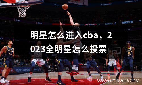 明星怎么进入cba，2023全明星怎么投票