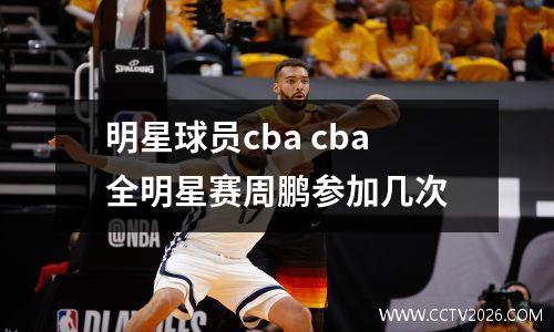 明星球员cba cba全明星赛周鹏参加几次