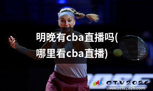 明晚有cba直播吗(哪里看cba直播)