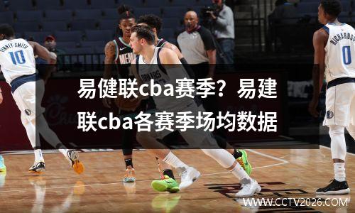 易健联cba赛季？易建联cba各赛季场均数据