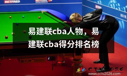易建联cba人物，易建联cba得分排名榜