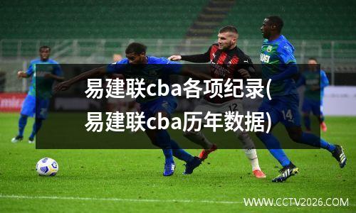 易建联cba各项纪录(易建联cba历年数据)