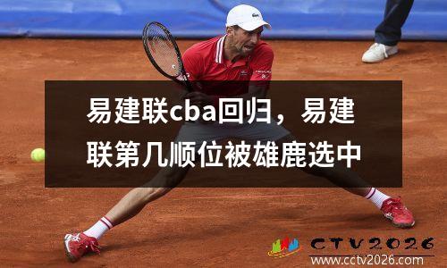 易建联cba回归，易建联第几顺位被雄鹿选中