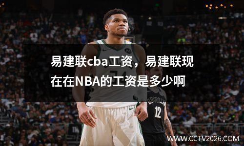 易建联cba工资，易建联现在在NBA的工资是多少啊
