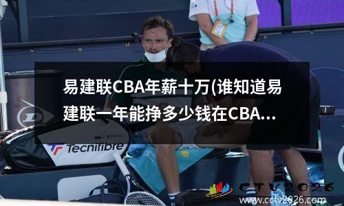 易建联CBA年薪十万(谁知道易建联一年能挣多少钱在CBA)