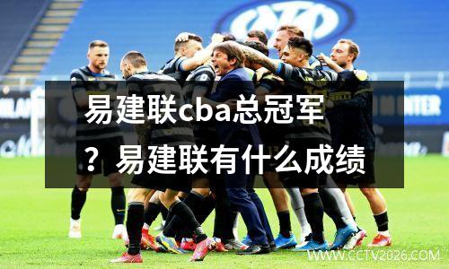 易建联cba总冠军？易建联有什么成绩