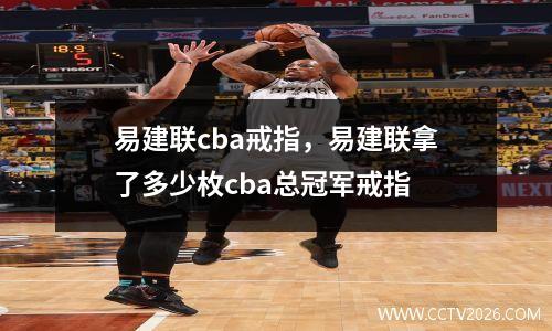 易建联cba戒指，易建联拿了多少枚cba总冠军戒指