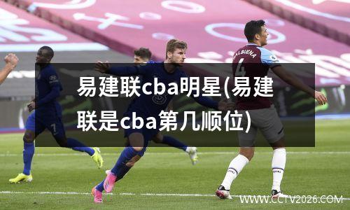 易建联cba明星(易建联是cba第几顺位)