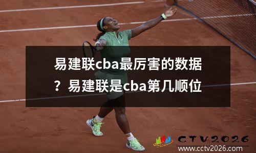易建联cba最厉害的数据？易建联是cba第几顺位