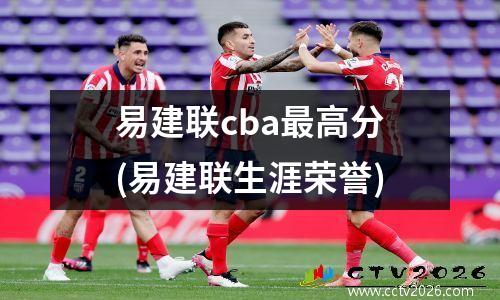 易建联cba最高分(易建联生涯荣誉)