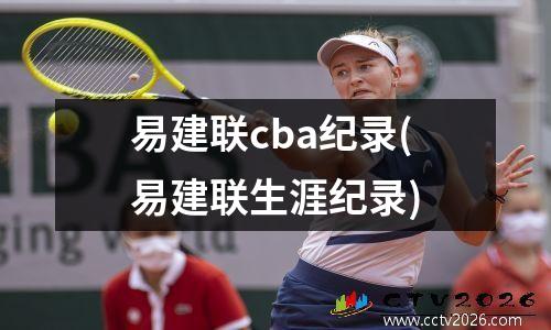 易建联cba纪录(易建联生涯纪录)