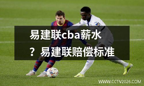 易建联cba薪水？易建联赔偿标准
