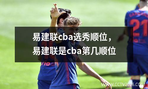 易建联cba选秀顺位，易建联是cba第几顺位