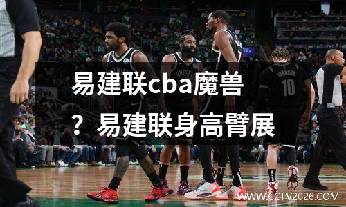 易建联cba魔兽？易建联身高臂展