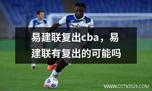 易建联复出cba，易建联有复出的可能吗