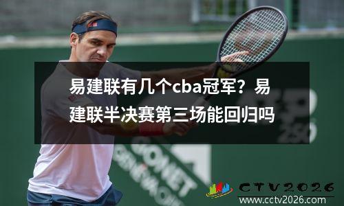 易建联有几个cba冠军？易建联半决赛第三场能回归吗