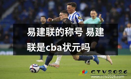易建联的称号 易建联是cba状元吗