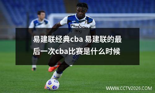 易建联经典cba 易建联的最后一次cba比赛是什么时候