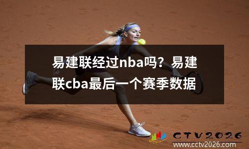 易建联经过nba吗？易建联cba最后一个赛季数据