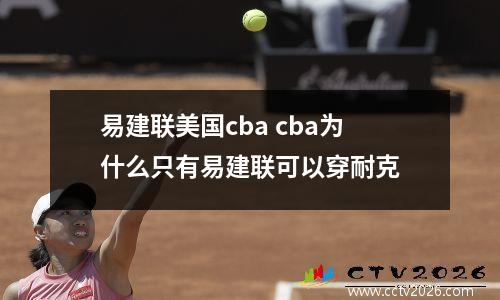 易建联美国cba cba为什么只有易建联可以穿耐克