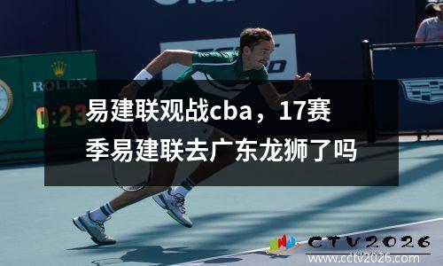易建联观战cba，17赛季易建联去广东龙狮了吗