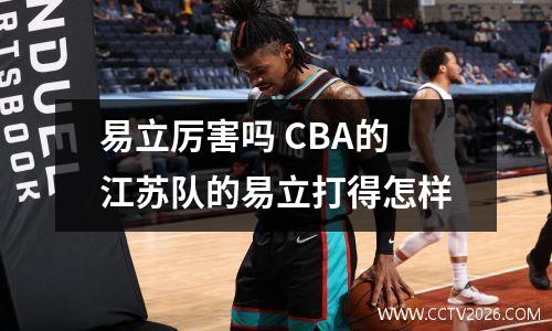 易立厉害吗 CBA的江苏队的易立打得怎样