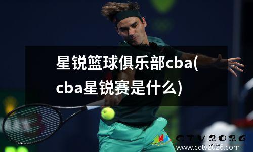星锐篮球俱乐部cba(cba星锐赛是什么)