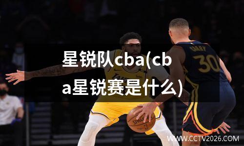 星锐队cba(cba星锐赛是什么)
