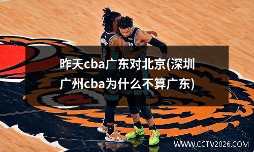 昨天cba广东对北京(深圳广州cba为什么不算广东)