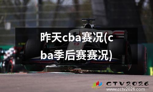 昨天cba赛况(cba季后赛赛况)