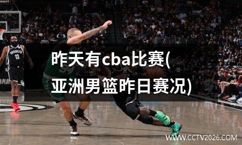 昨天有cba比赛(亚洲男篮昨日赛况)