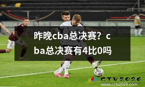 昨晚cba总决赛？cba总决赛有4比0吗