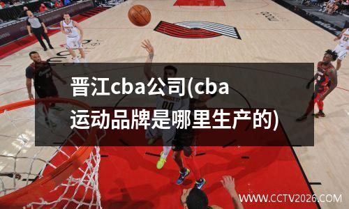 晋江cba公司(cba运动品牌是哪里生产的)