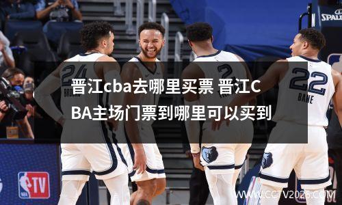 晋江cba去哪里买票 晋江CBA主场门票到哪里可以买到