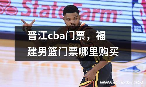 晋江cba门票，福建男篮门票哪里购买