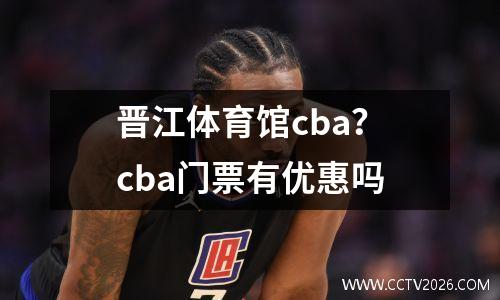 晋江体育馆cba？cba门票有优惠吗
