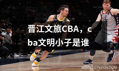 晋江文旅CBA，cba文明小子是谁