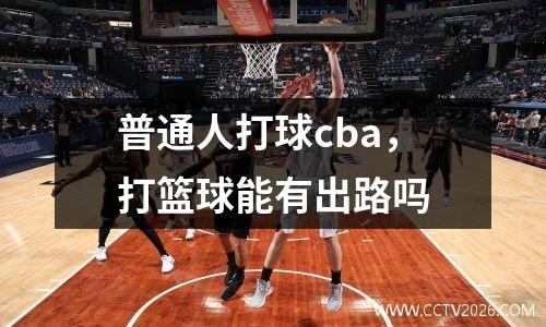普通人打球cba，打篮球能有出路吗