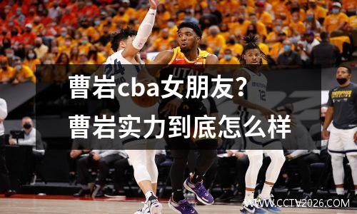 曹岩cba女朋友？曹岩实力到底怎么样