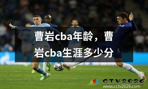 曹岩cba年龄，曹岩cba生涯多少分