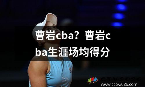 曹岩cba？曹岩cba生涯场均得分