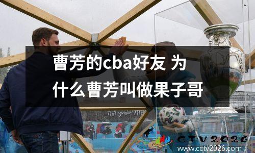 曹芳的cba好友 为什么曹芳叫做果子哥