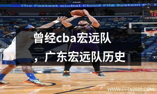 曾经cba宏远队，广东宏远队历史