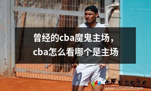 曾经的cba魔鬼主场，cba怎么看哪个是主场