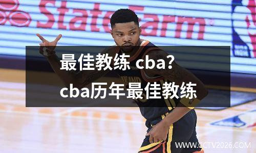 最佳教练 cba？cba历年最佳教练