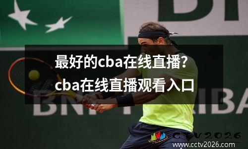 最好的cba在线直播？cba在线直播观看入口