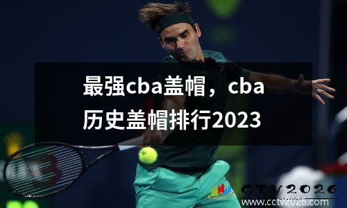最强cba盖帽，cba历史盖帽排行2023